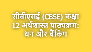 सीबीएसई (CBSE) कक्षा 12 अर्थशास्त्र पाठ्यक्रम धन और बैंकिंग