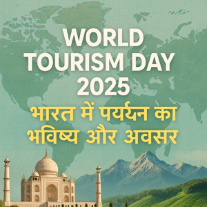 World Tourism Day 2025 भारत में पर्यटन का भविष्य और अवसर