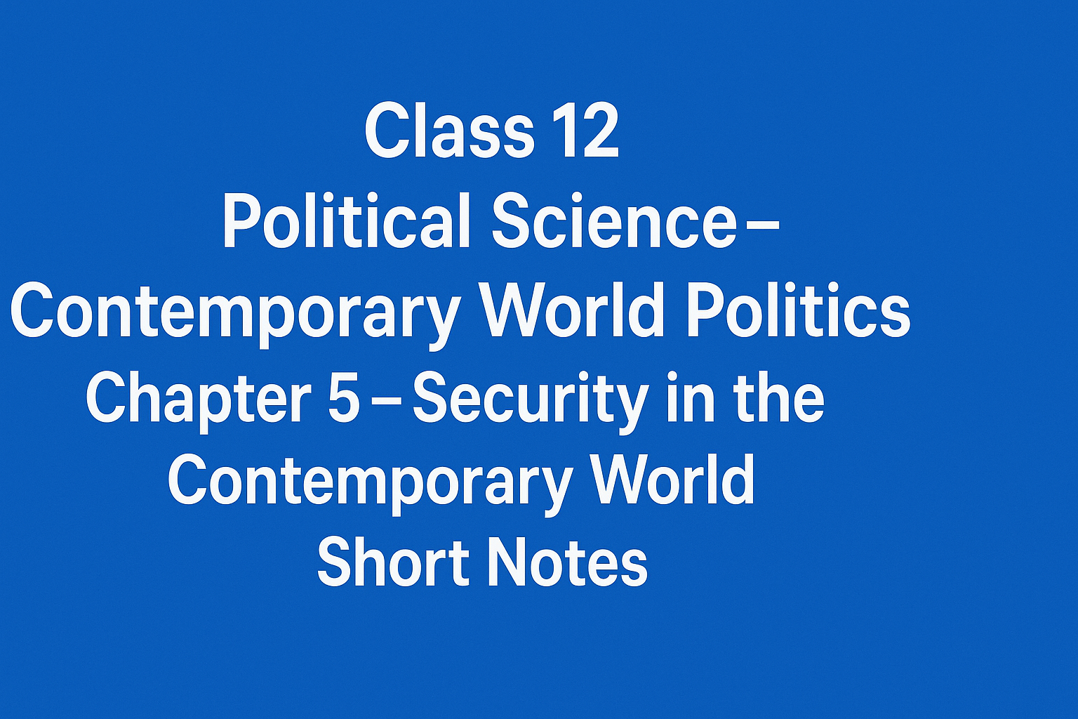 Class 12 Political Science - Contemporary World Politics - Chapter 5 – Security in the Contemporary World (समकालीन विश्व में सुरक्षा) Notes 14 Class-12-Political-Science-Contemporary-World-Politics-Chapter-5-–-Security-in-the-Contemporary-World-Short-Notes.