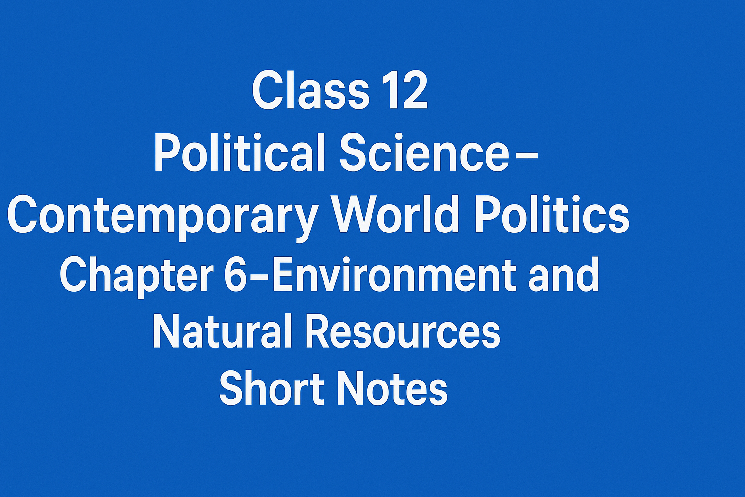 Class 12 Political Science - Contemporary World Politics - Chapter 6 – Environment and Natural Resources (पर्यावरण और प्राकृतिक संसाधन) Notes 13 Class 12 Political Science - Contemporary World Politics - Chapter 6 – Environment and Natural Resources - Short Notes