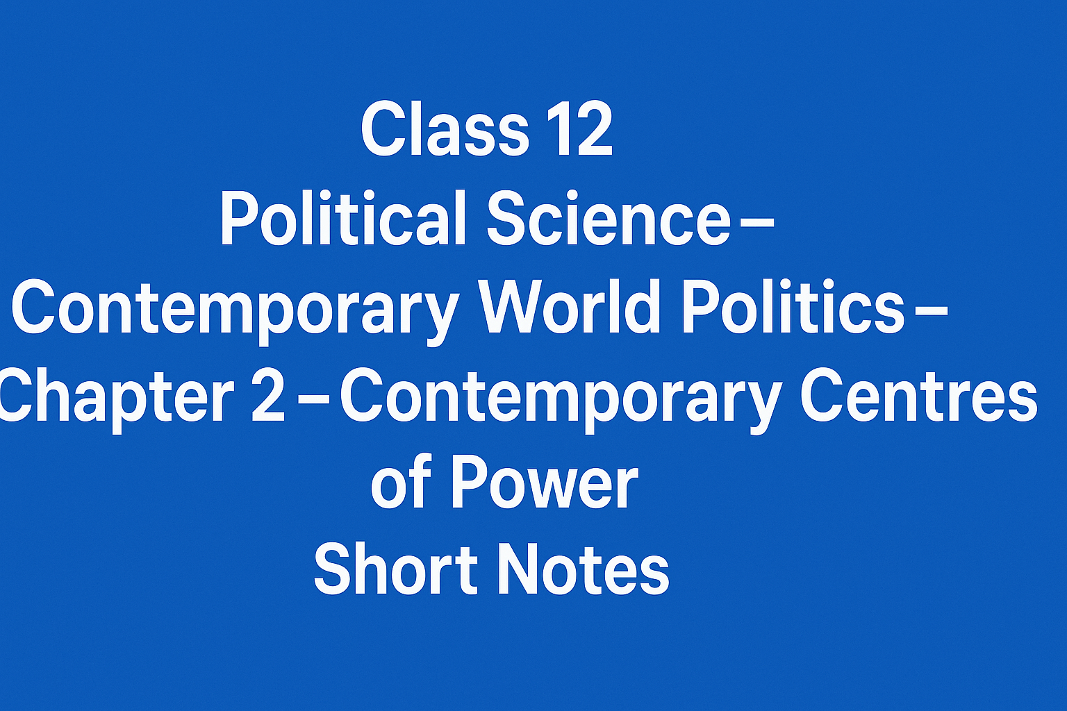 Class-12-Political-Science-–-Contemporary-World-Politics-–-Chapter-2-–-Contemporary-Centres-of-Power-Short-Notes