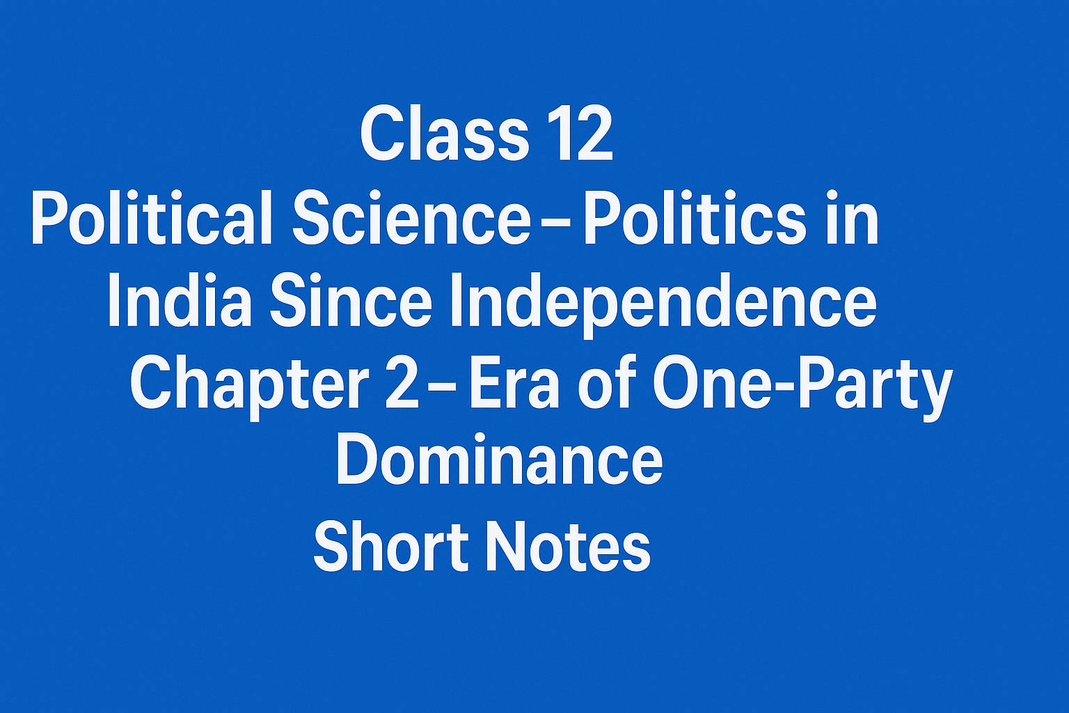 Class 12 Political Science – Politics in India Since Independence Chapter 2 – Era of One-Party Dominance - Short Notes