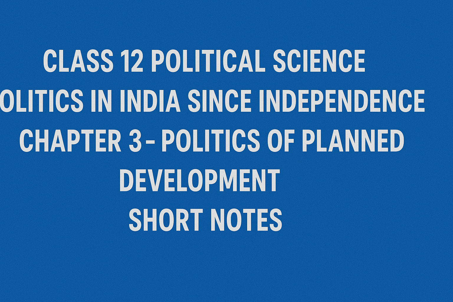 Class 12 Political Science – Politics in India Since Independence Chapter 3 – Politics of Planned Development - Short Notes