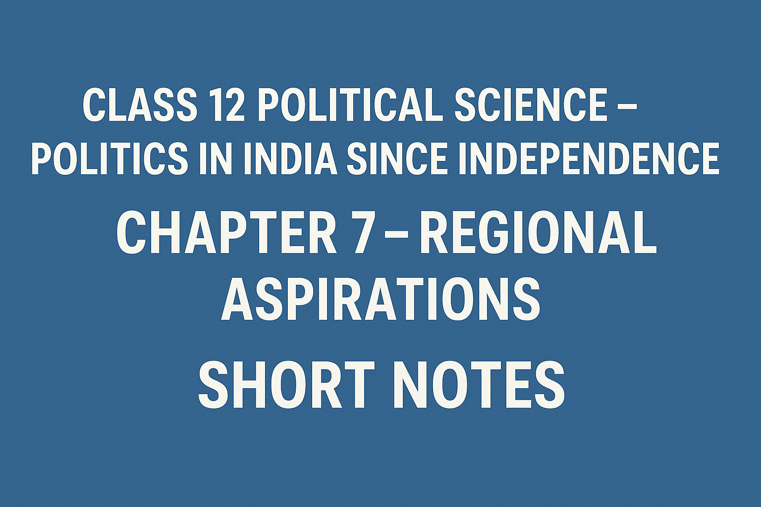 Class 12 Political Science – Politics in India Since Independence Chapter 7 – Regional Aspirations - Short Notes