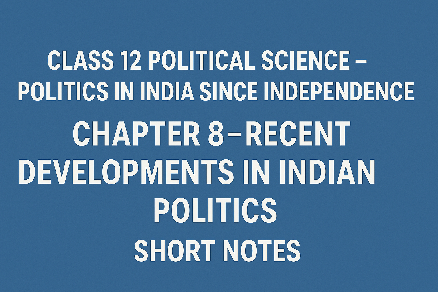Class 12 Political Science – Politics in India Since Independence Chapter 8 – Recent Developments in Indian Politics - Short Notes